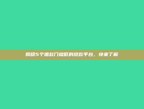 揭晓5个借款门槛低的放款平台，快来了解