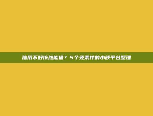 信用不好依然能借？5个免条件的小额平台整理