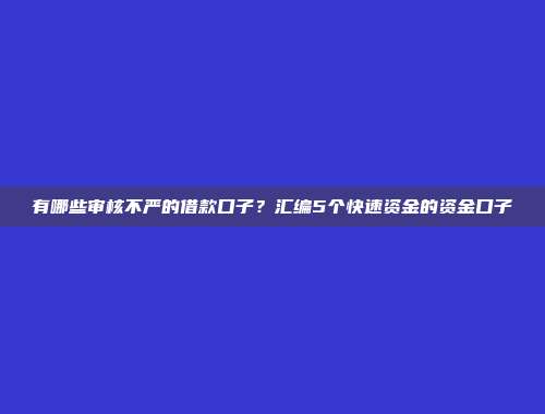 有哪些审核不严的借款口子？汇编5个快速资金的资金口子