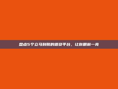 盘点5个立马到账的借贷平台，让你眼前一亮