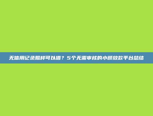 无信用记录照样可以借？5个无需审核的小额放款平台总结