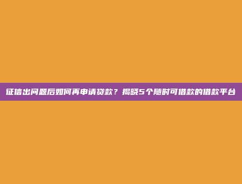 征信出问题后如何再申请贷款？揭晓5个随时可借款的借款平台