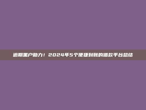 逾期黑户助力！2024年5个便捷到账的借款平台总结