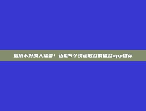 信用不好的人福音！近期5个快速放款的借款app推荐