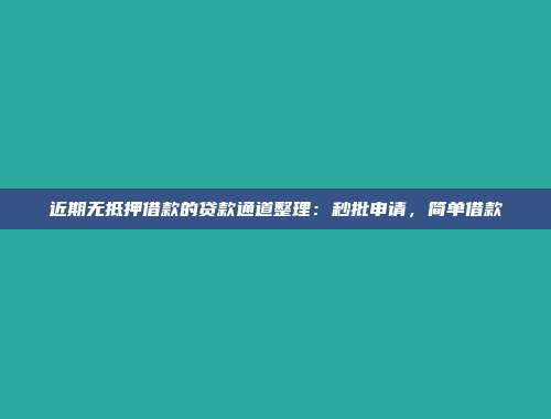 近期无抵押借款的贷款通道整理：秒批申请，简单借款