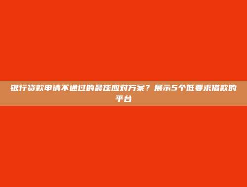 银行贷款申请不通过的最佳应对方案？展示5个低要求借款的平台