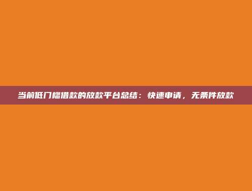 当前低门槛借款的放款平台总结：快速申请，无条件放款