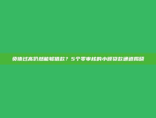 负债过高仍然能够借款？5个零审核的小额贷款通道揭晓