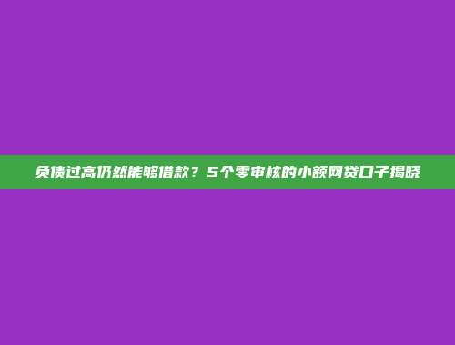 负债过高仍然能够借款？5个零审核的小额网贷口子揭晓