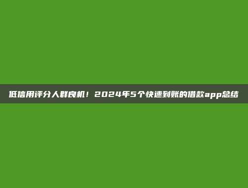 低信用评分人群良机！2024年5个快速到账的借款app总结