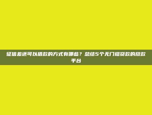 征信差还可以借款的方式有哪些？总结5个无门槛贷款的放款平台