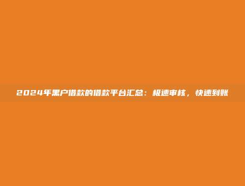 2024年黑户借款的借款平台汇总：极速审核，快速到账