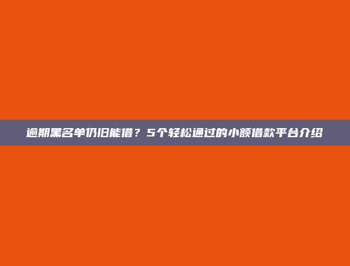 逾期黑名单仍旧能借？5个轻松通过的小额借款平台介绍