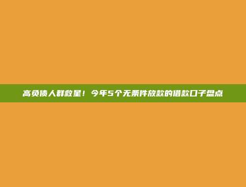 高负债人群救星！今年5个无条件放款的借款口子盘点