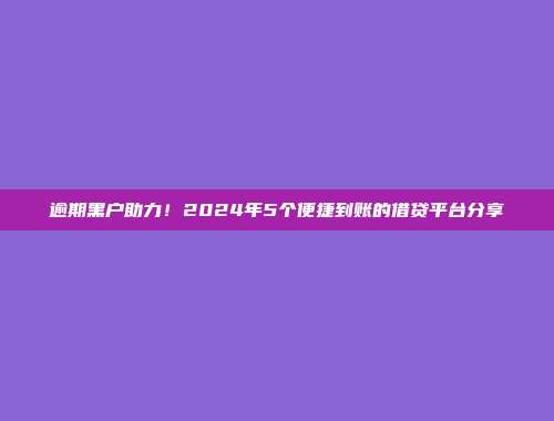 逾期黑户助力！2024年5个便捷到账的借贷平台分享