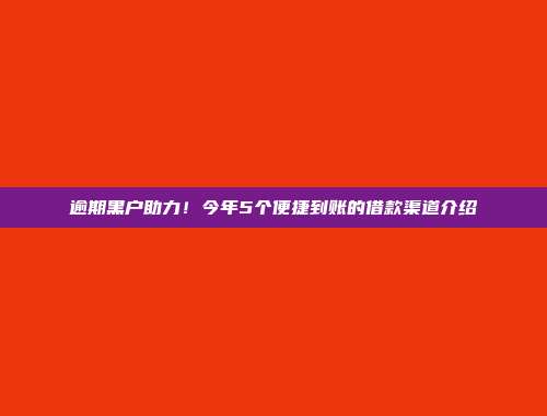 逾期黑户助力！今年5个便捷到账的借款渠道介绍