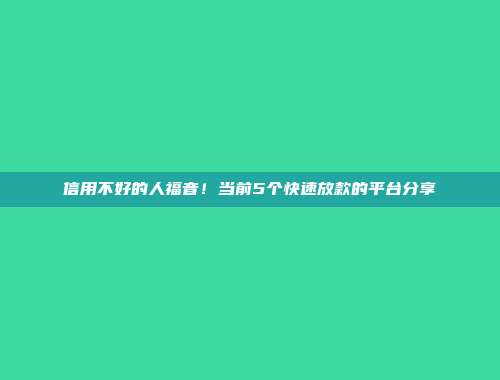 信用不好的人福音！当前5个快速放款的平台分享