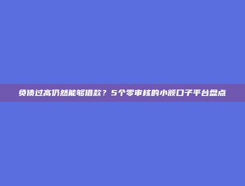 负债过高仍然能够借款？5个零审核的小额口子平台盘点