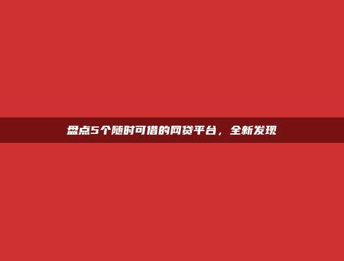 盘点5个随时可借的网贷平台，全新发现