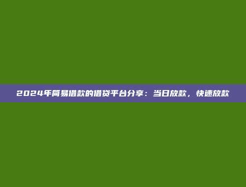 2024年简易借款的借贷平台分享：当日放款，快速放款