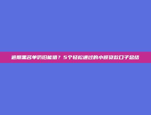 逾期黑名单仍旧能借？5个轻松通过的小额贷款口子总结