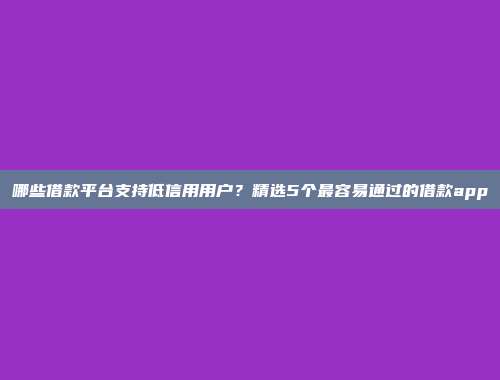 哪些借款平台支持低信用用户？精选5个最容易通过的借款app