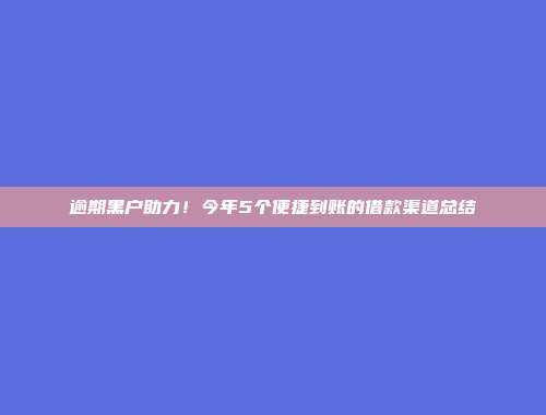 逾期黑户助力！今年5个便捷到账的借款渠道总结