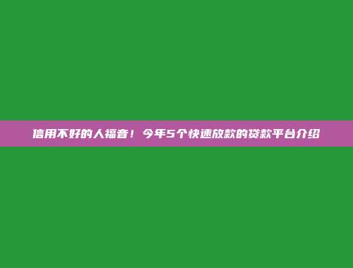 信用不好的人福音！今年5个快速放款的贷款平台介绍