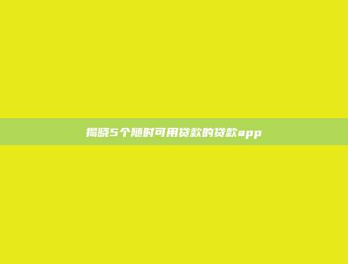 揭晓5个随时可用贷款的贷款app