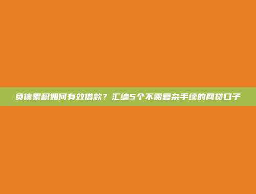 负债累积如何有效借款？汇编5个不需复杂手续的网贷口子