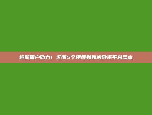 逾期黑户助力！近期5个便捷到账的融资平台盘点