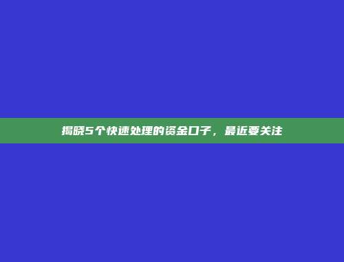 揭晓5个快速处理的资金口子，最近要关注