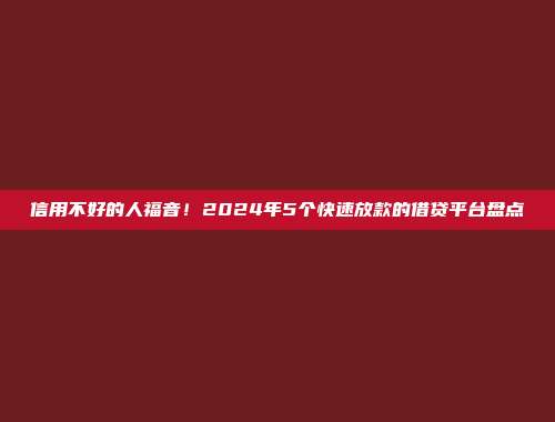 信用不好的人福音！2024年5个快速放款的借贷平台盘点