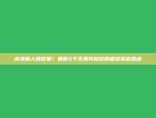 高负债人群救星！最新5个无条件放款的借贷渠道盘点