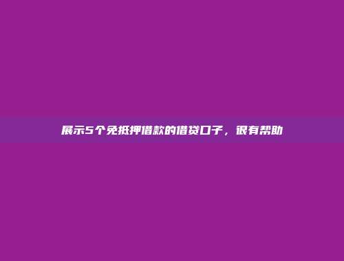 展示5个免抵押借款的借贷口子，很有帮助