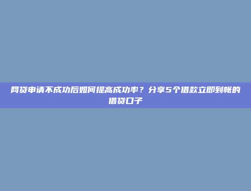 网贷申请不成功后如何提高成功率？分享5个借款立即到帐的借贷口子