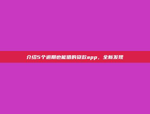 介绍5个逾期也能借的贷款app，全新发现