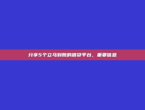 分享5个立马到账的借贷平台，重要信息