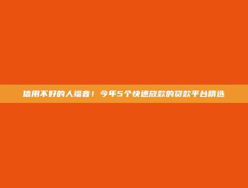 信用不好的人福音！今年5个快速放款的贷款平台精选