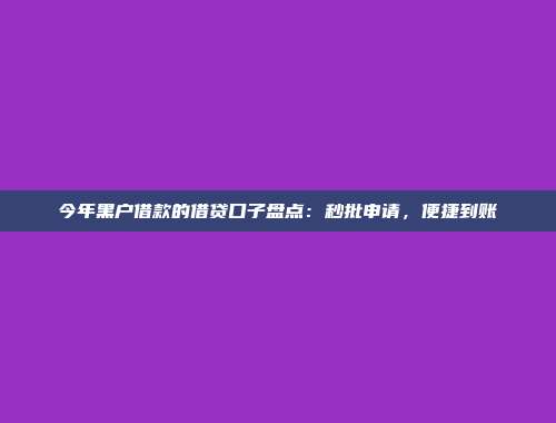 今年黑户借款的借贷口子盘点：秒批申请，便捷到账