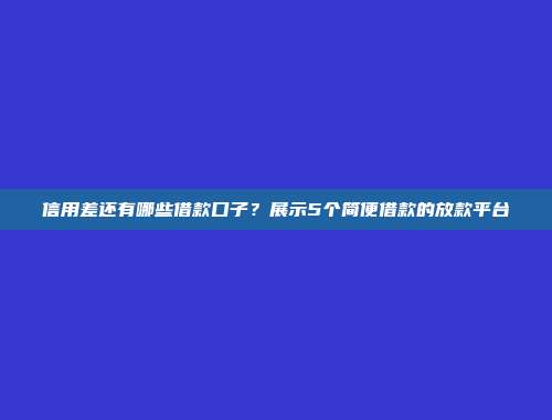 信用差还有哪些借款口子？展示5个简便借款的放款平台