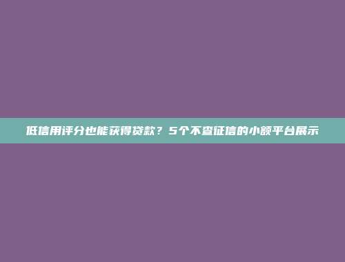 低信用评分也能获得贷款？5个不查征信的小额平台展示