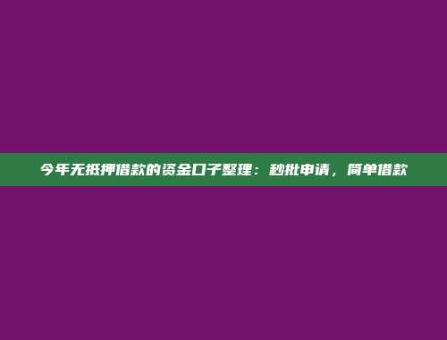 今年无抵押借款的资金口子整理：秒批申请，简单借款