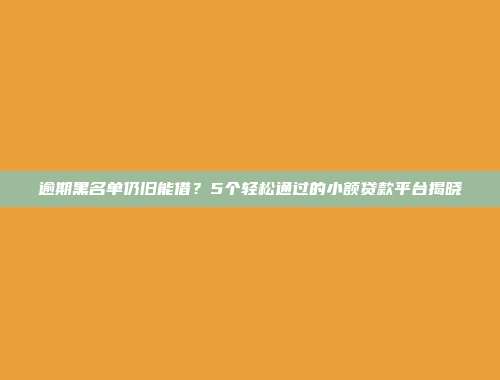 逾期黑名单仍旧能借？5个轻松通过的小额贷款平台揭晓