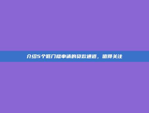 介绍5个低门槛申请的贷款通道，值得关注