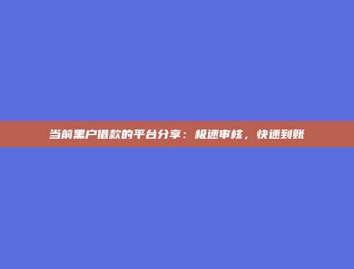 当前黑户借款的平台分享：极速审核，快速到账