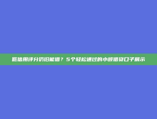 低信用评分仍旧能借？5个轻松通过的小额借贷口子展示