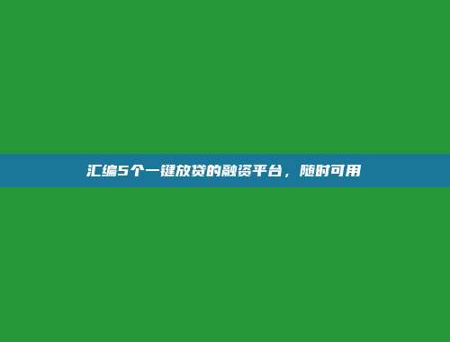 汇编5个一键放贷的融资平台，随时可用