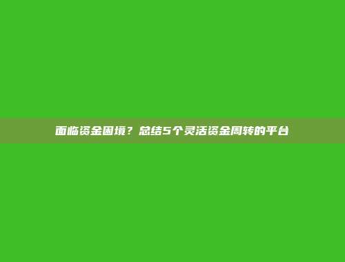 面临资金困境？总结5个灵活资金周转的平台