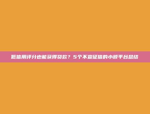 低信用评分也能获得贷款？5个不查征信的小额平台总结